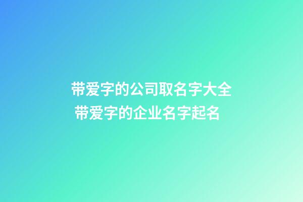 带爱字的公司取名字大全 带爱字的企业名字起名-第1张-公司起名-玄机派